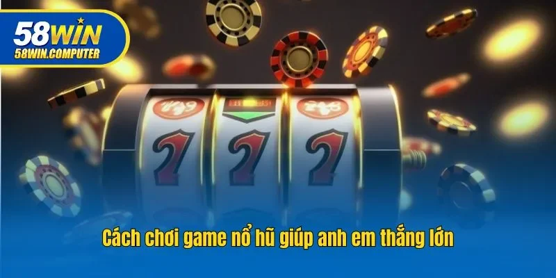 Cách chơi game nổ hũ giúp anh em thắng lớn