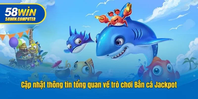 Cập nhật thông tin tổng quan về trò chơi Bắn cá Jackpot