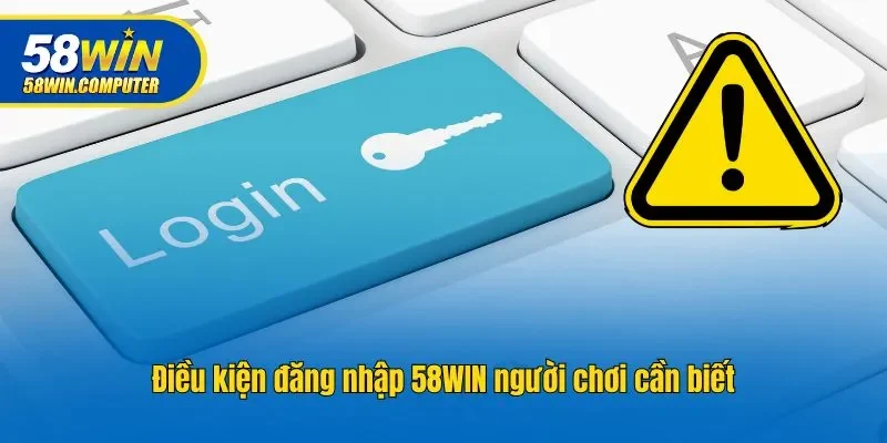 Điều kiện đăng nhập 58WIN người chơi cần biết