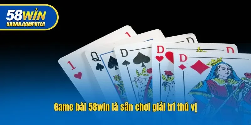 Game bài 58win là sân chơi giải trí thú vị