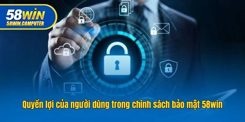Quyền lợi của người dùng trong chính sách bảo mật 58win