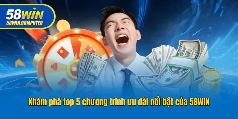 Khám phá top 5 chương trình ưu đãi nổi bật của 58WIN